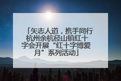 矢志人道，携手同行 杭州余杭径山镇红十字会开展“红十字博爱月”系列活动