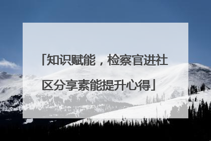 知识赋能，检察官进社区分享素能提升心得