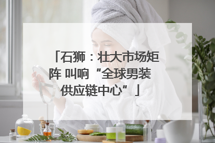 石狮：壮大市场矩阵 叫响“全球男装供应链中心”