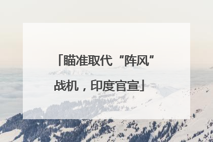 瞄准取代“阵风”战机，印度官宣