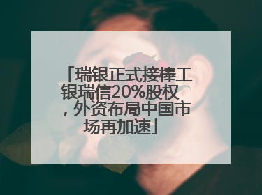 瑞银正式接棒工银瑞信20%股权，外资布局中国市场再加速