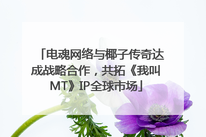 电魂网络与椰子传奇达成战略合作，共拓《我叫MT》IP全球市场
