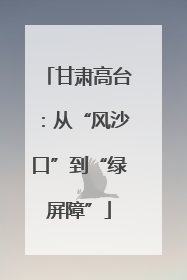 甘肃高台：从“风沙口”到“绿屏障”