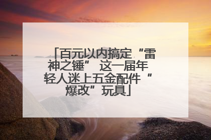 百元以内搞定“雷神之锤” 这一届年轻人迷上五金配件“爆改”玩具