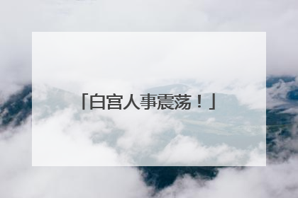 白宫人事震荡！