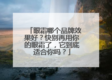 眼霜哪个品牌效果好？快别再用你的眼霜了，它到底适合你吗？