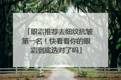 眼霜推荐去细纹抗皱第一名！快看看你的眼霜到底选对了吗