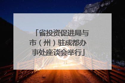 省投资促进局与市（州）驻成都办事处座谈会举行