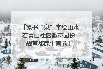 篆书“泉”字绘山水 石景山社区微花园扮靓首都民生画卷