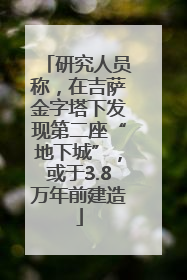 研究人员称，在吉萨金字塔下发现第二座“地下城”，或于3.8万年前建造