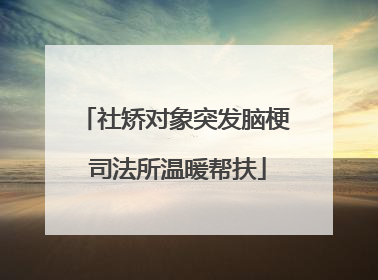 社矫对象突发脑梗 司法所温暖帮扶