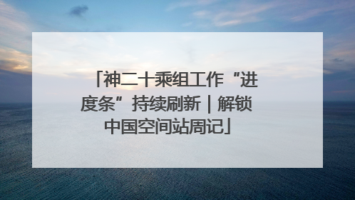 神二十乘组工作“进度条”持续刷新｜解锁中国空间站周记
