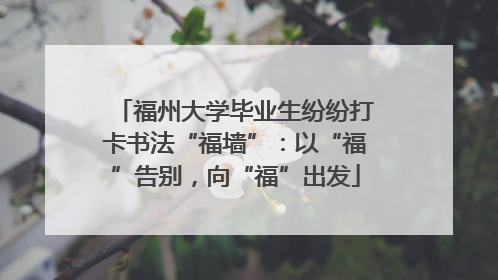 福州大学毕业生纷纷打卡书法“福墙”：以“福”告别，向“福”出发