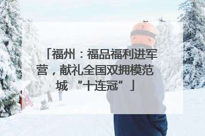 福州：福品福利进军营，献礼全国双拥模范城 “十连冠”