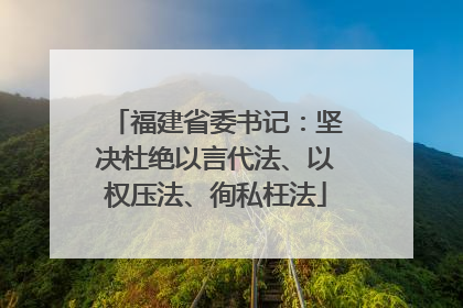 福建省委书记：坚决杜绝以言代法、以权压法、徇私枉法