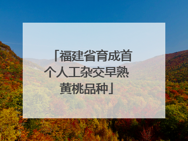 福建省育成首个人工杂交早熟黄桃品种