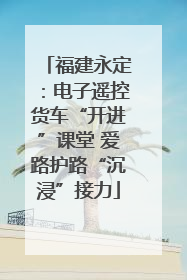 福建永定：电子遥控货车“开进”课堂 爱路护路“沉浸”接力