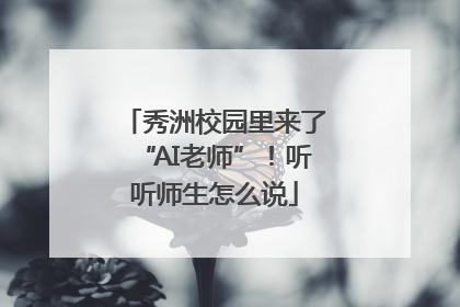 秀洲校园里来了“AI老师”！听听师生怎么说