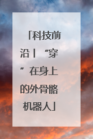 科技前沿丨“穿”在身上的外骨骼机器人