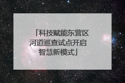 科技赋能东营区河道巡查试点开启智慧新模式