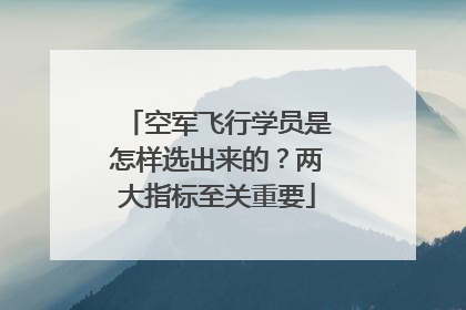 空军飞行学员是怎样选出来的？两大指标至关重要