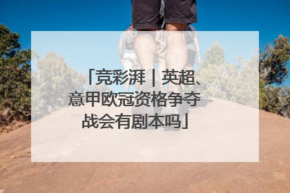 竞彩湃｜英超、意甲欧冠资格争夺战会有剧本吗