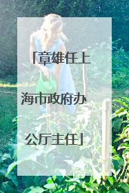章雄任上海市政府办公厅主任