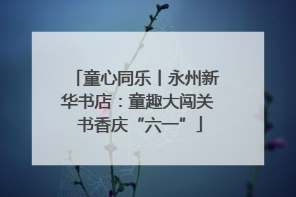 童心同乐丨永州新华书店：童趣大闯关 书香庆“六一”