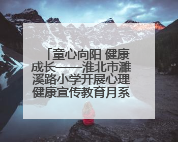 童心向阳 健康成长——淮北市濉溪路小学开展心理健康宣传教育月系列活动