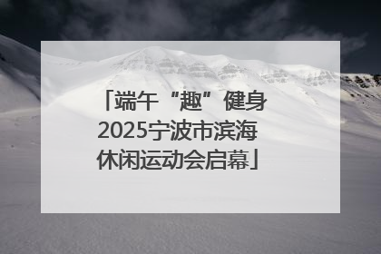 端午“趣”健身 2025宁波市滨海休闲运动会启幕