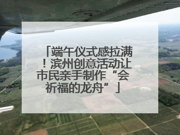 端午仪式感拉满！滨州创意活动让市民亲手制作“会祈福的龙舟”