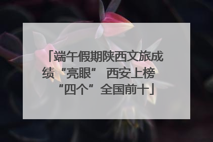 端午假期陕西文旅成绩“亮眼” 西安上榜“四个”全国前十