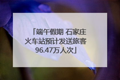 端午假期 石家庄火车站预计发送旅客96.47万人次