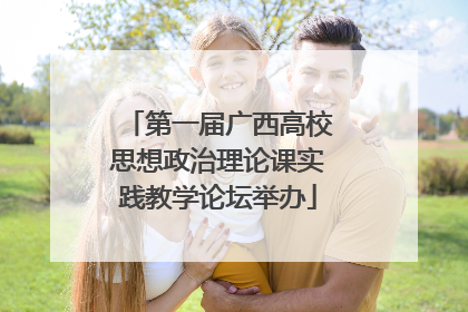 第一届广西高校思想政治理论课实践教学论坛举办