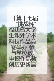 第十七届“挑战杯”福建省大学生课外学术科技作品竞赛举办 参与学校数、申报作品数创历史新高