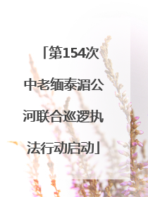 第154次中老缅泰湄公河联合巡逻执法行动启动