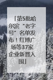 第5批哈尔滨“老字号”名单发布！红博广场等37家企业新晋入围