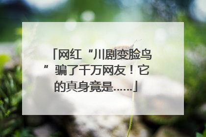 网红“川剧变脸鸟”骗了千万网友！它的真身竟是……