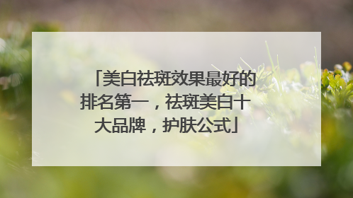 美白祛斑效果最好的排名第一，祛斑美白十大品牌，护肤公式