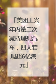 美团王兴年内第二次减持理想汽车，四天套现超6亿港元