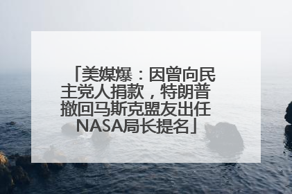 美媒爆：因曾向民主党人捐款，特朗普撤回马斯克盟友出任NASA局长提名