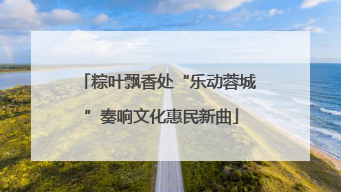 粽叶飘香处“乐动蓉城”奏响文化惠民新曲