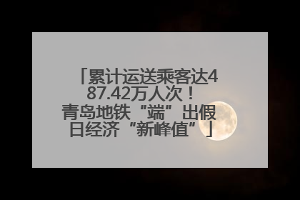 累计运送乘客达487.42万人次！青岛地铁“端”出假日经济“新峰值”
