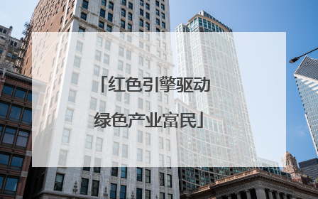 红色引擎驱动 绿色产业富民