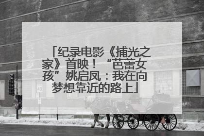 纪录电影《捕光之家》首映！“芭蕾女孩”姚启凤：我在向梦想靠近的路上