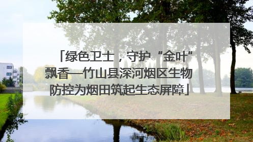 绿色卫士，守护“金叶”飘香—竹山县深河烟区生物防控为烟田筑起生态屏障