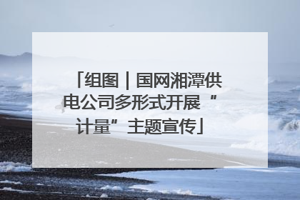 组图｜国网湘潭供电公司多形式开展“计量”主题宣传
