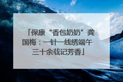 保康“香包奶奶”龚国梅：一针一线绣端午 三十余载记芳香