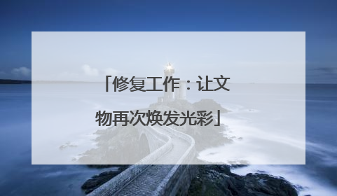 修复工作：让文物再次焕发光彩