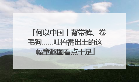 何以中国丨背带裤、卷毛狗……吐鲁番出土的这幅童趣图看点十足